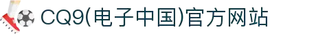 CQ9(电子中国)官方网站